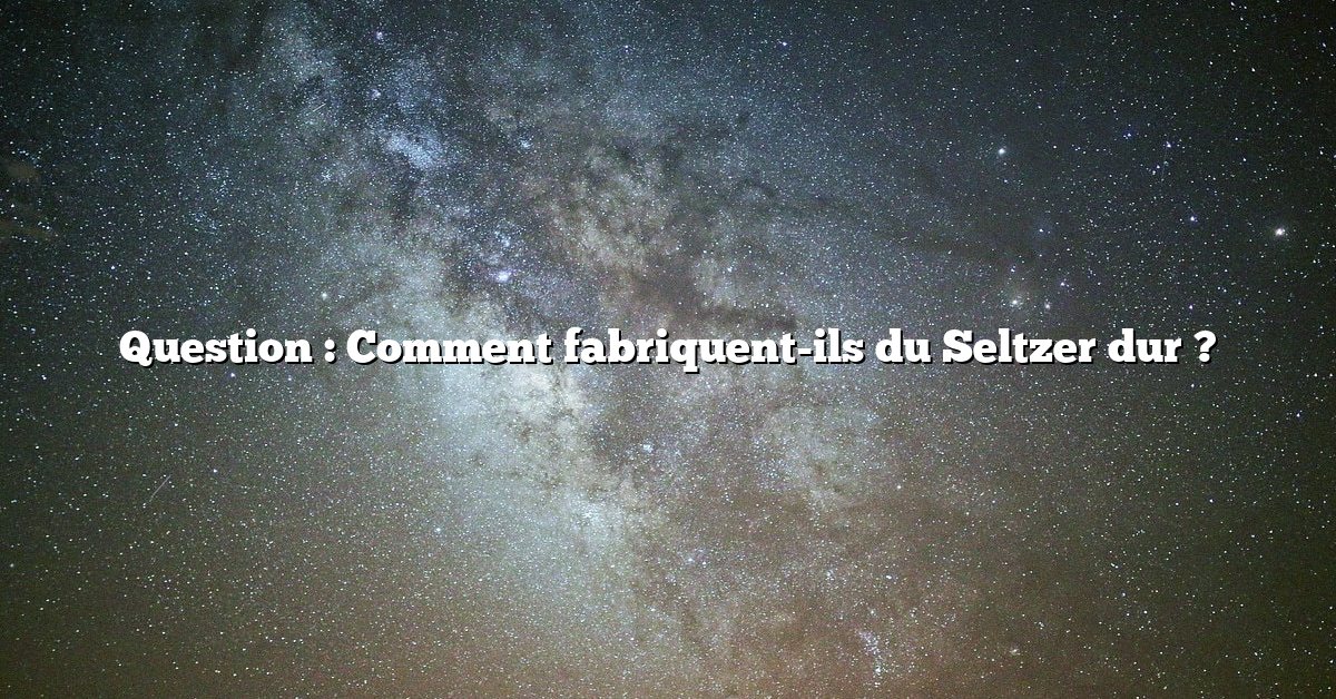 Question : Comment fabriquent-ils du Seltzer dur ?